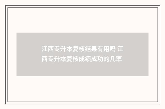 江西专升本复核结果有用吗 江西专升本复核成绩成功的几率