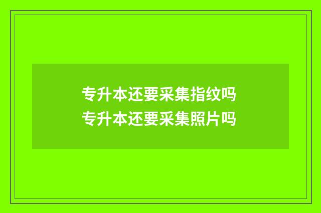 专升本还要采集指纹吗 专升本还要采集照片吗