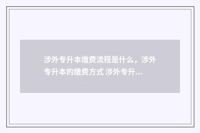涉外专升本缴费流程是什么，涉外专升本的缴费方式 涉外专升本考试科目
