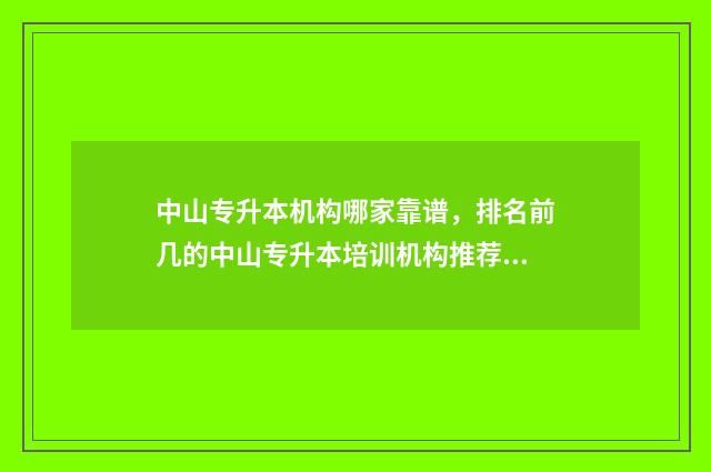 中山专升本机构哪家靠谱，排名前几的中山专升本培训机构推荐 中山专升本机构在哪