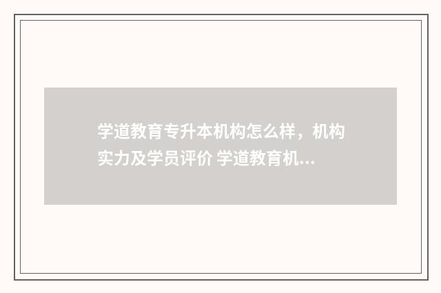 学道教育专升本机构怎么样，机构实力及学员评价 学道教育机构