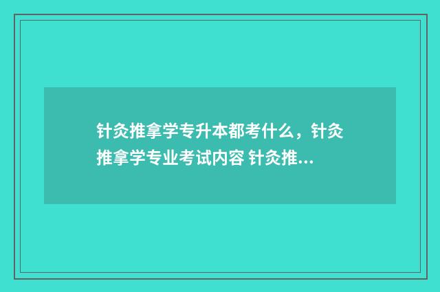 针灸推拿学专升本都考什么，针灸推拿学专业考试内容 针灸推拿学专升本学校