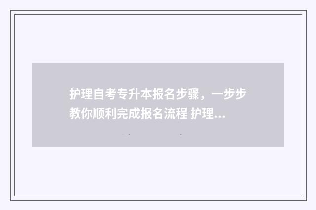 护理自考专升本报名步骤，一步步教你顺利完成报名流程 护理自考专升本可以转哪些专业