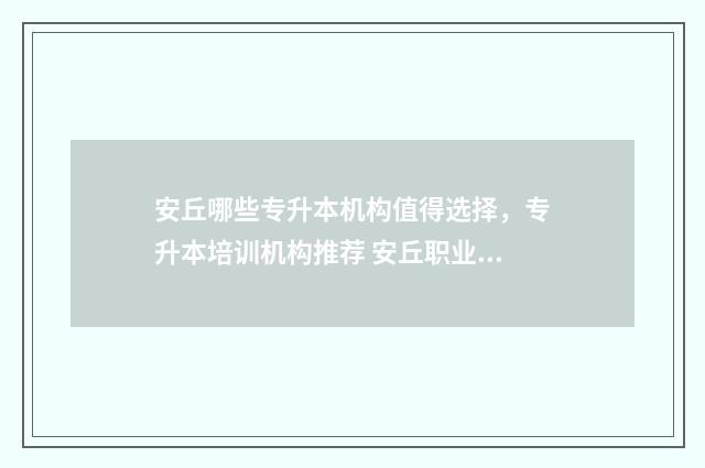 安丘哪些专升本机构值得选择，专升本培训机构推荐 安丘职业中专招生办电话