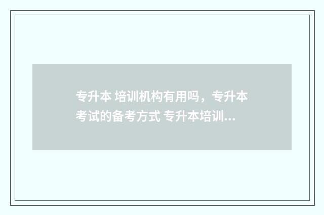 专升本 培训机构有用吗，专升本考试的备考方式 专升本培训机构需要办许可证吗?