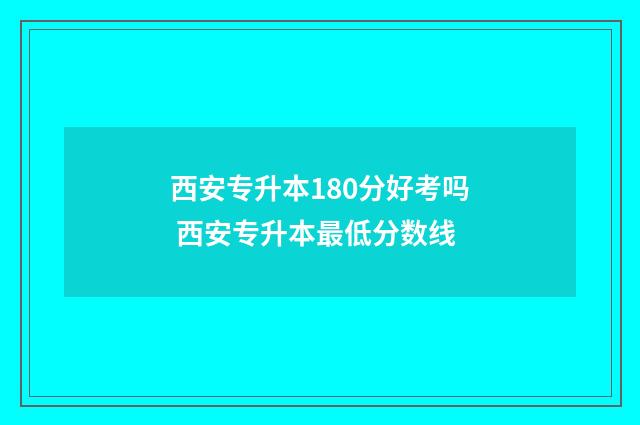 西安专升本180分好考吗 西安专升本最低分数线