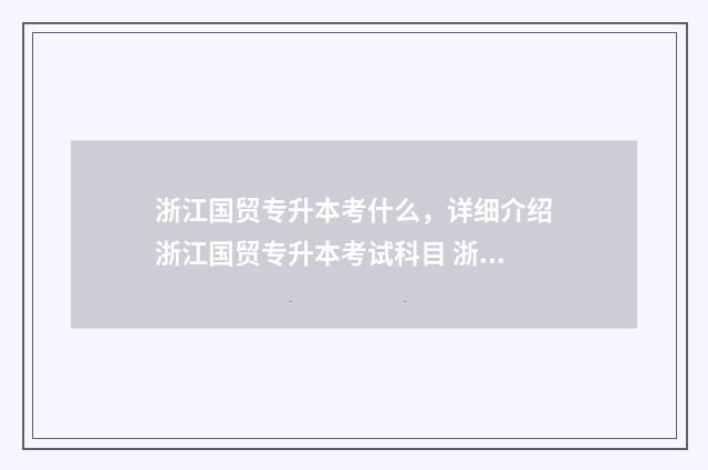 浙江国贸专升本考什么，详细介绍浙江国贸专升本考试科目 浙江国际贸易专业的专科