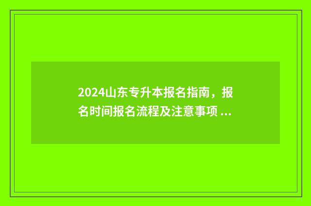 2024山东专升本报名指南，报名时间报名流程及注意事项 2024山东专升本报名时间是多少