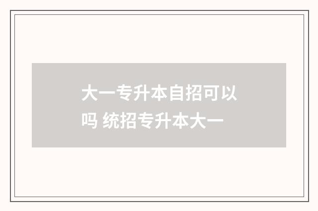 大一专升本自招可以吗 统招专升本大一