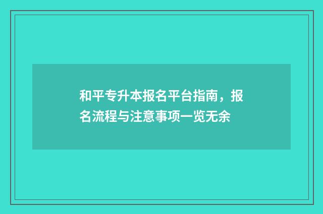 和平专升本报名平台指南，报名流程与注意事项一览无余