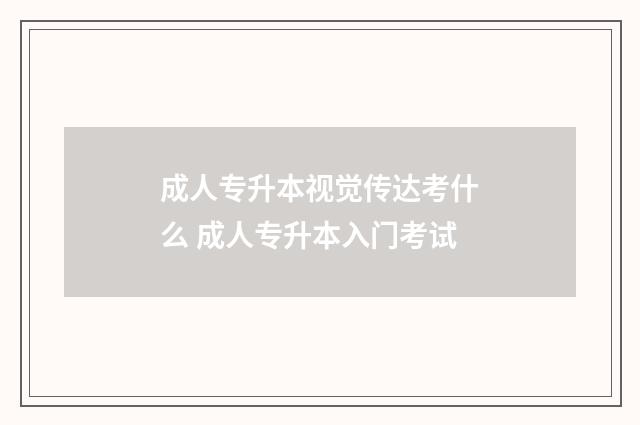 成人专升本视觉传达考什么 成人专升本入门考试