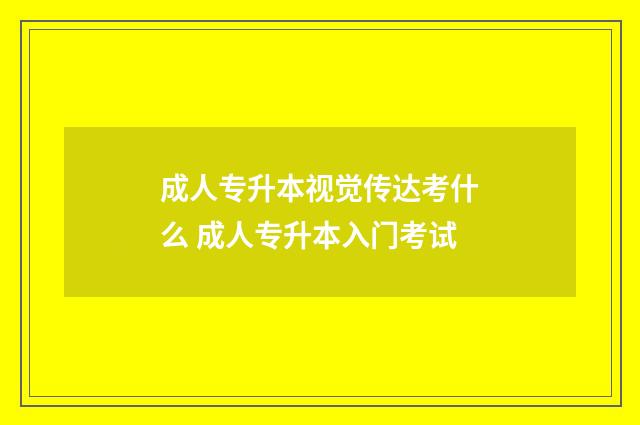 成人专升本视觉传达考什么 成人专升本入门考试