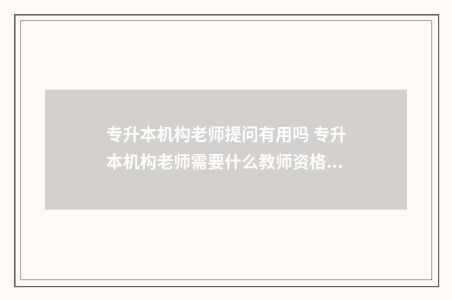 专升本机构老师提问有用吗 专升本机构老师需要什么教师资格证