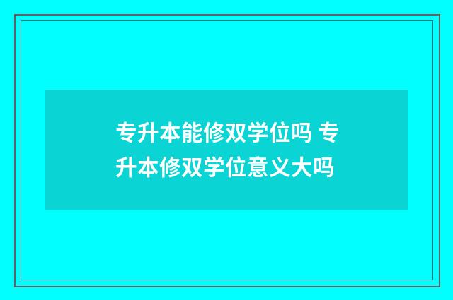 专升本能修双学位吗 专升本修双学位意义大吗