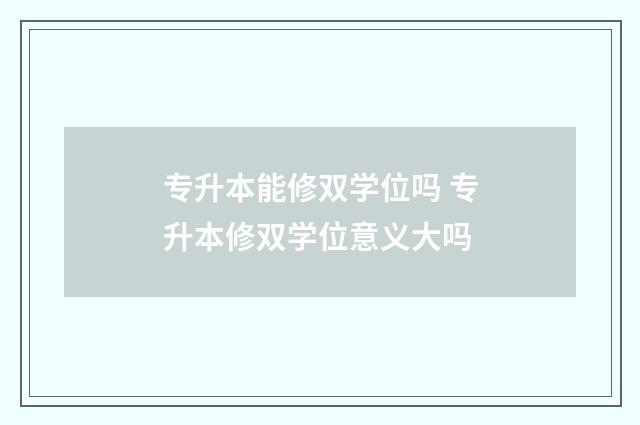 专升本能修双学位吗 专升本修双学位意义大吗