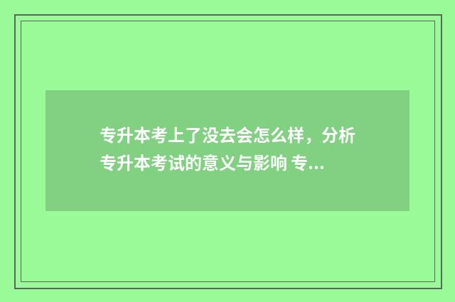 专升本考上了没去会怎么样，分析专升本考试的意义与影响 专升本考上没有去上会有什么影响
