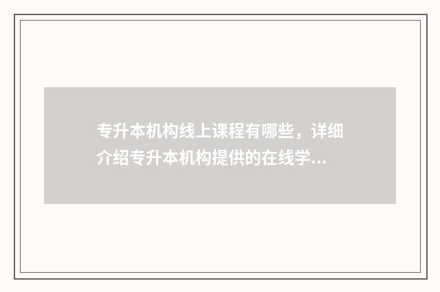专升本机构线上课程有哪些，详细介绍专升本机构提供的在线学习课程 专升本机构线上上课怎么样