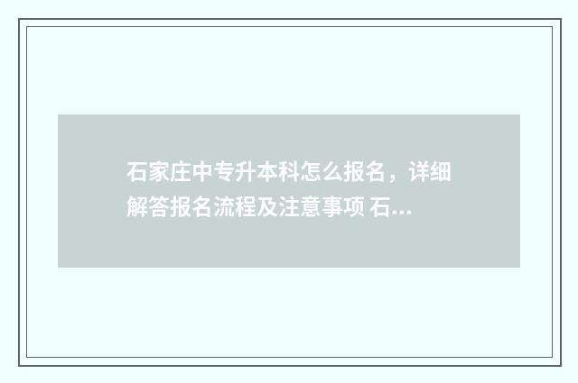 石家庄中专升本科怎么报名，详细解答报名流程及注意事项 石家庄专升本要什么条件