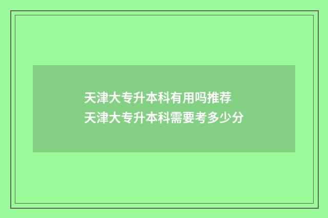 天津大专升本科有用吗推荐 天津大专升本科需要考多少分