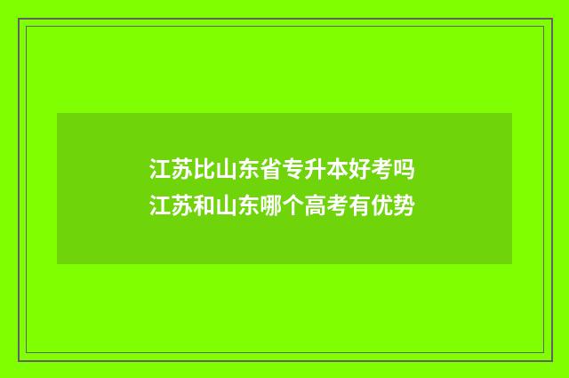 江苏比山东省专升本好考吗 江苏和山东哪个高考有优势
