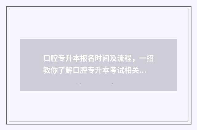 口腔专升本报名时间及流程，一招教你了解口腔专升本考试相关信息 口腔专升本报名条件