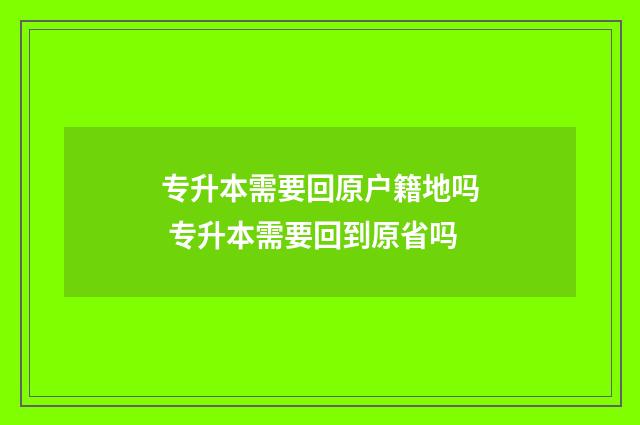 专升本需要回原户籍地吗 专升本需要回到原省吗