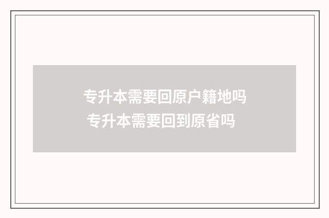 专升本需要回原户籍地吗 专升本需要回到原省吗