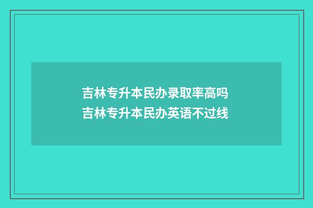 吉林专升本民办录取率高吗 吉林专升本民办英语不过线