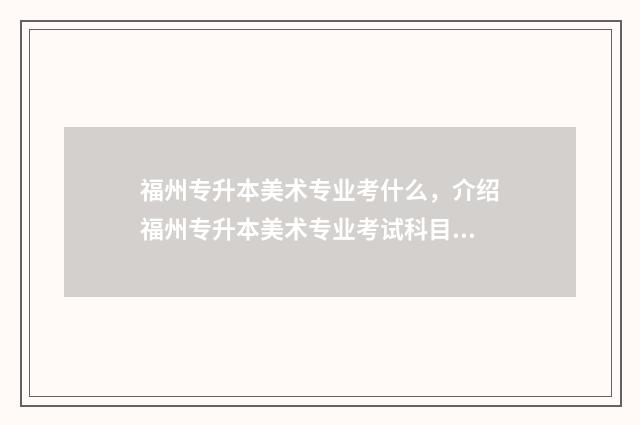 福州专升本美术专业考什么，介绍福州专升本美术专业考试科目 福建省专升本美术类考试科目