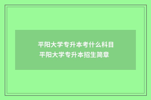 平阳大学专升本考什么科目 平阳大学专升本招生简章