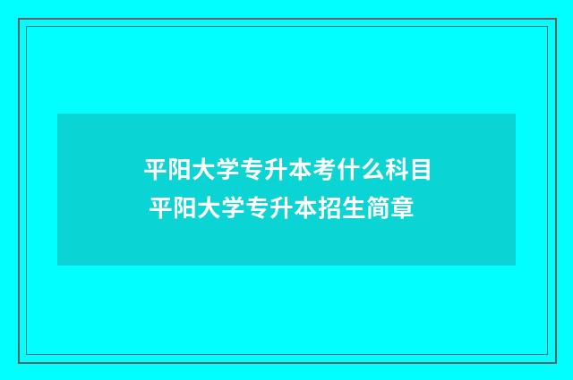 平阳大学专升本考什么科目 平阳大学专升本招生简章