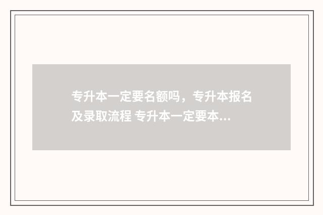 专升本一定要名额吗，专升本报名及录取流程 专升本一定要本校吗