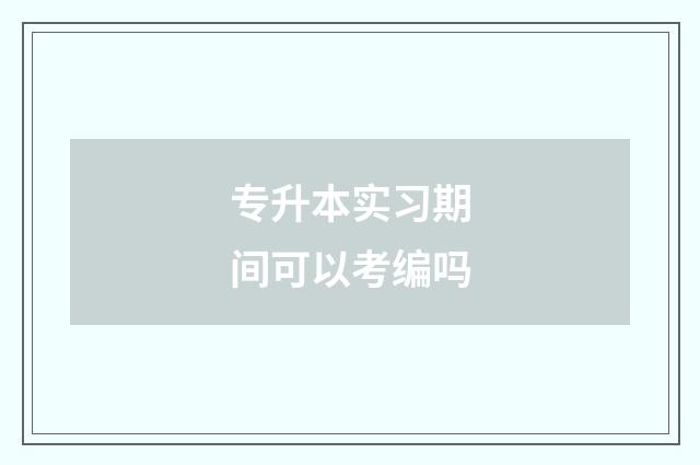 专升本实习期间可以考编吗