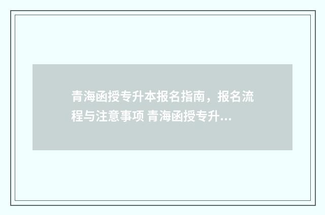 青海函授专升本报名指南，报名流程与注意事项 青海函授专升本加分吗