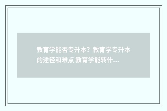 教育学能否专升本？教育学专升本的途径和难点 教育学能转什么专业