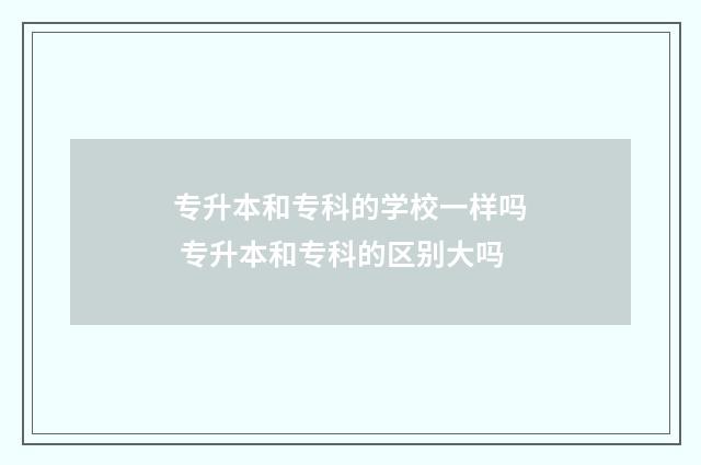 专升本和专科的学校一样吗 专升本和专科的区别大吗