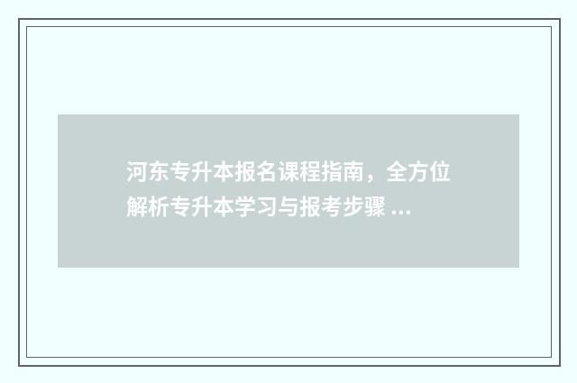 河东专升本报名课程指南，全方位解析专升本学习与报考步骤 天津专升本招生办电话