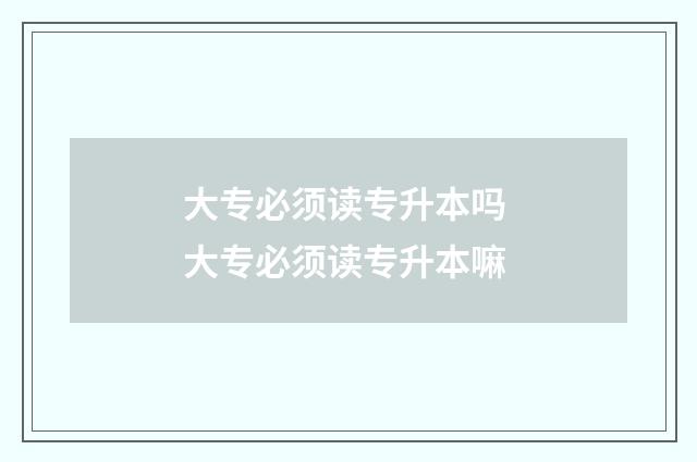 大专必须读专升本吗 大专必须读专升本嘛
