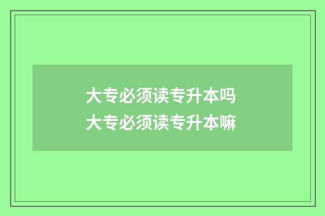 大专必须读专升本吗 大专必须读专升本嘛