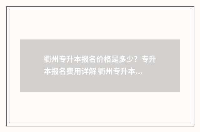 衢州专升本报名价格是多少？专升本报名费用详解 衢州专升本分数线