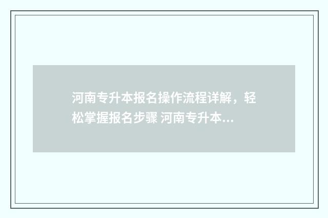 河南专升本报名操作流程详解，轻松掌握报名步骤 河南专升本报名费多少钱