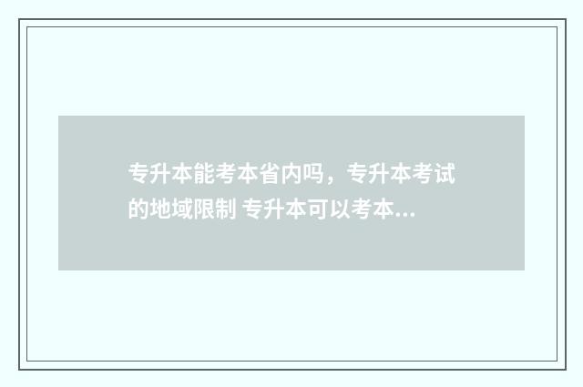 专升本能考本省内吗，专升本考试的地域限制 专升本可以考本省别的学校吗