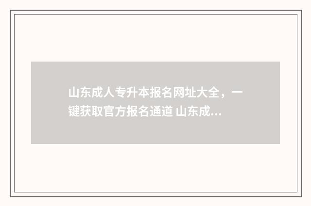 山东成人专升本报名网址大全，一键获取官方报名通道 山东成人专升本考试科目
