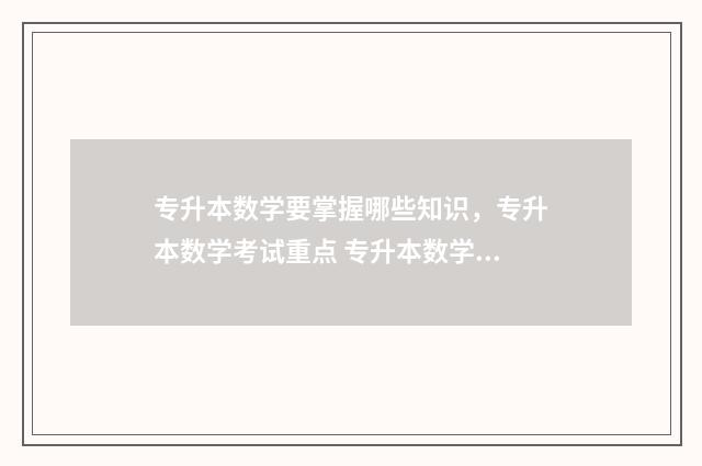 专升本数学要掌握哪些知识，专升本数学考试重点 专升本数学是必考的吗