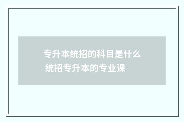 专升本统招的科目是什么 统招专升本的专业课