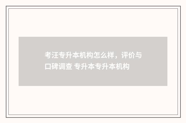 考汪专升本机构怎么样，评价与口碑调查 专升本专升本机构