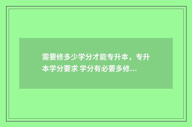 需要修多少学分才能专升本，专升本学分要求 学分有必要多修吗