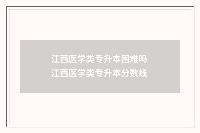 江西医学类专升本困难吗 江西医学类专升本分数线