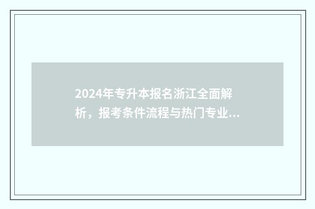 2024年专升本报名浙江全面解析，报考条件流程与热门专业一览无余 2024年专升本报名多少人