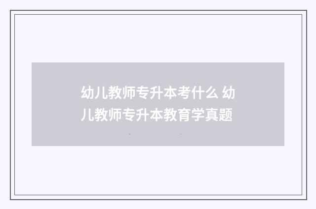 幼儿教师专升本考什么 幼儿教师专升本教育学真题